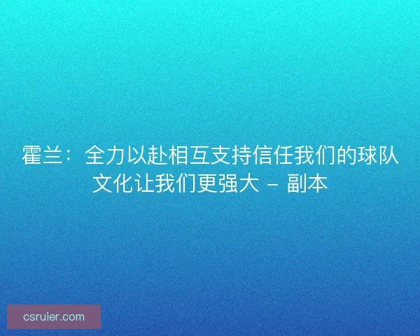 霍兰：全力以赴相互支持信任我们的球队文化让我们更强大 - 副本