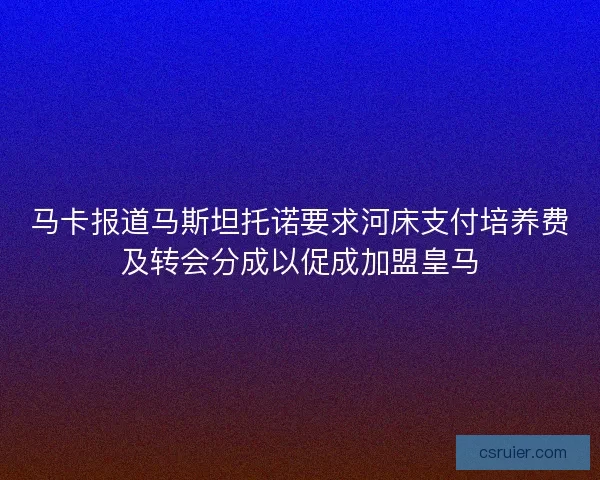 马卡报道马斯坦托诺要求河床支付培养费及转会分成以促成加盟皇马
