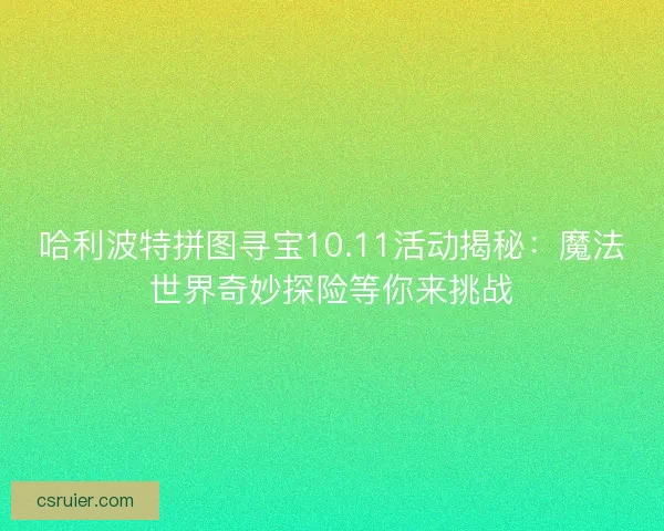 哈利波特拼图寻宝10.11活动揭秘：魔法世界奇妙探险等你来挑战