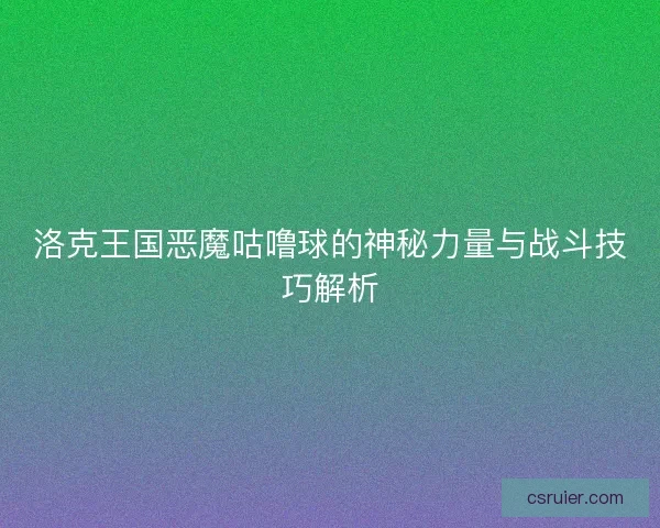 洛克王国恶魔咕噜球的神秘力量与战斗技巧解析