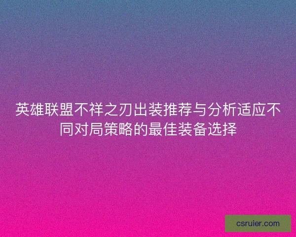 英雄联盟不祥之刃出装推荐与分析适应不同对局策略的最佳装备选择