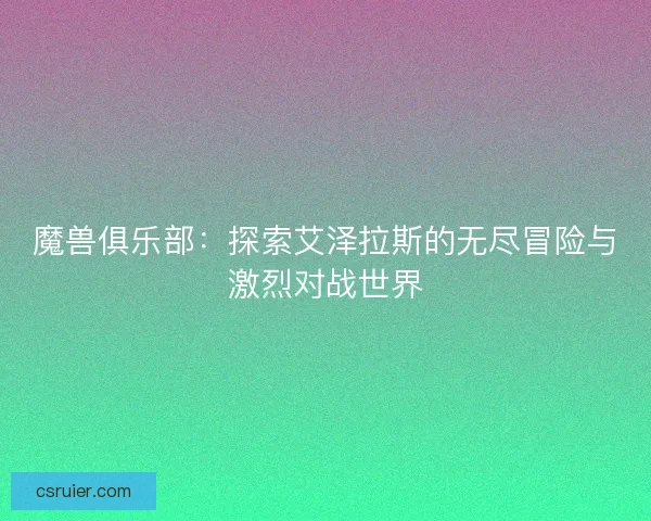 魔兽俱乐部：探索艾泽拉斯的无尽冒险与激烈对战世界