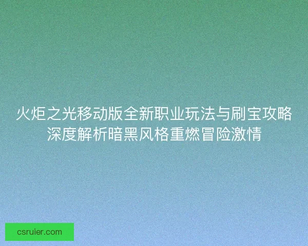 火炬之光移动版全新职业玩法与刷宝攻略深度解析暗黑风格重燃冒险激情