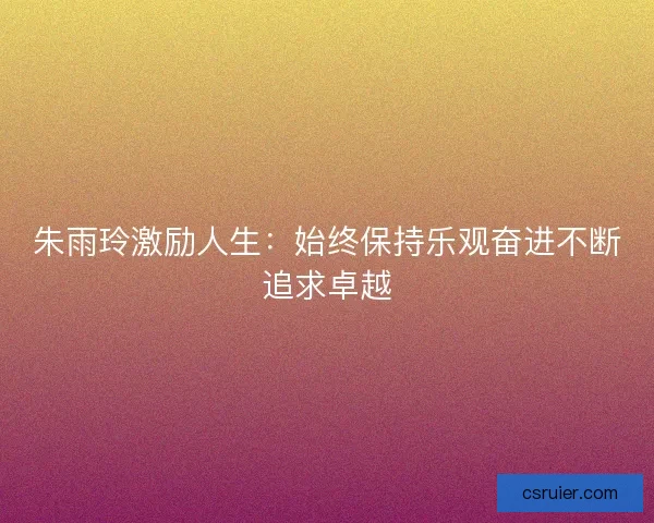 朱雨玲激励人生：始终保持乐观奋进不断追求卓越
