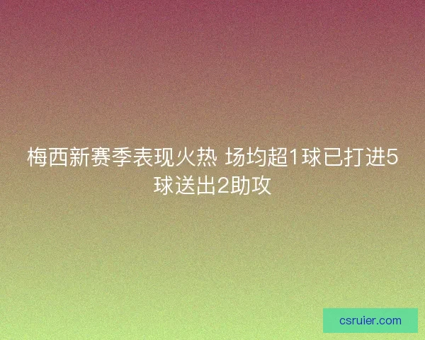 梅西新赛季表现火热 场均超1球已打进5球送出2助攻