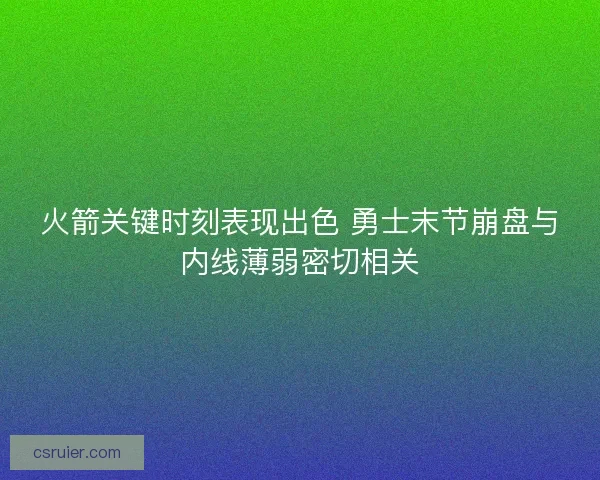 火箭关键时刻表现出色 勇士末节崩盘与内线薄弱密切相关