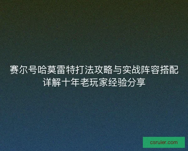 赛尔号哈莫雷特打法攻略与实战阵容搭配详解十年老玩家经验分享