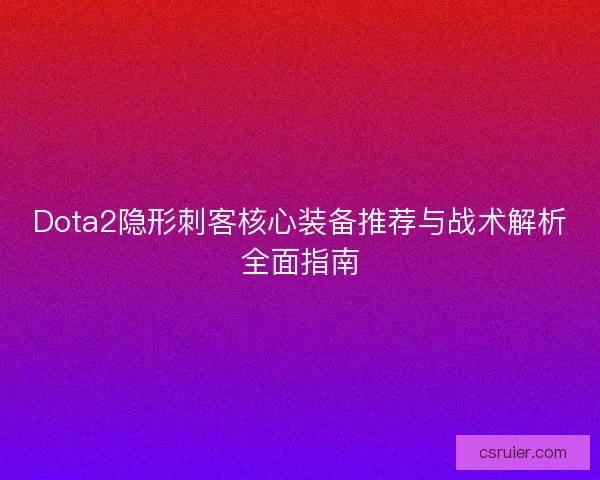 Dota2隐形刺客核心装备推荐与战术解析全面指南