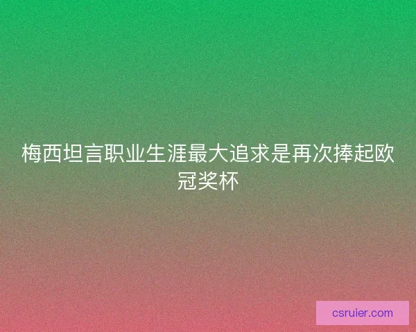 梅西坦言职业生涯最大追求是再次捧起欧冠奖杯