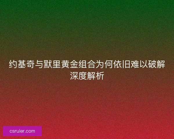 约基奇与默里黄金组合为何依旧难以破解深度解析