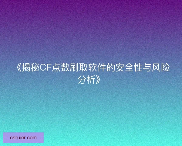 《揭秘CF点数刷取软件的安全性与风险分析》