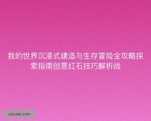 我的世界沉浸式建造与生存冒险全攻略探索指南创意红石技巧解析战 我的世界沉浸式建造与生存冒险全攻略探索指南创意红石技巧解析战
